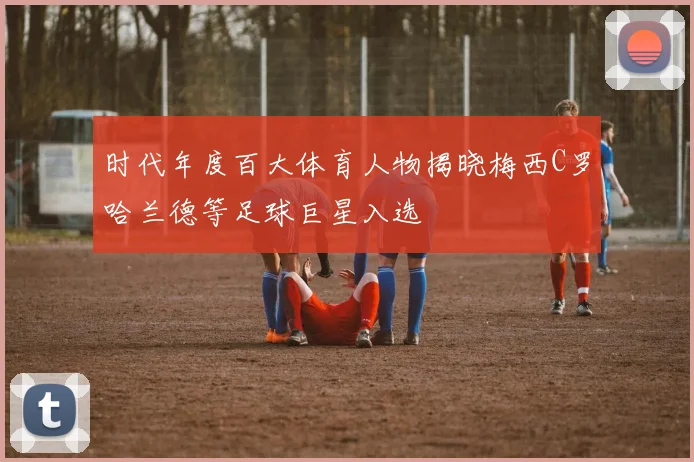 时代年度百大体育人物揭晓梅西C罗哈兰德等足球巨星入选