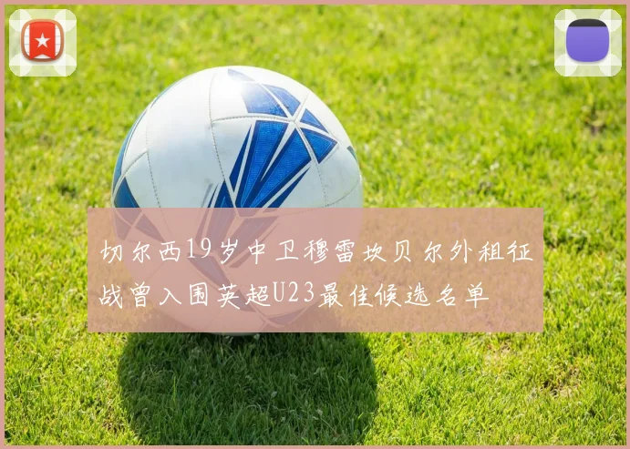 切尔西19岁中卫穆雷坎贝尔外租征战曾入围英超U23最佳候选名单