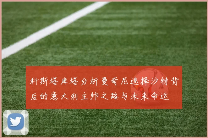 科斯塔库塔分析曼奇尼选择沙特背后的意大利主帅之路与未来命运