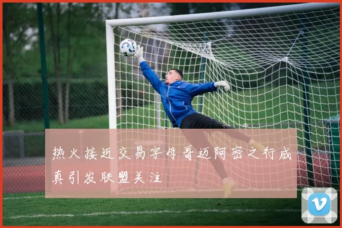 热火接近交易字母哥迈阿密之行成真引发联盟关注
