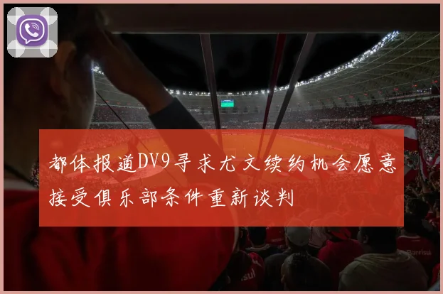 都体报道DV9寻求尤文续约机会愿意接受俱乐部条件重新谈判