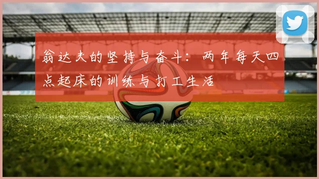 翁达夫的坚持与奋斗：两年每天四点起床的训练与打工生活