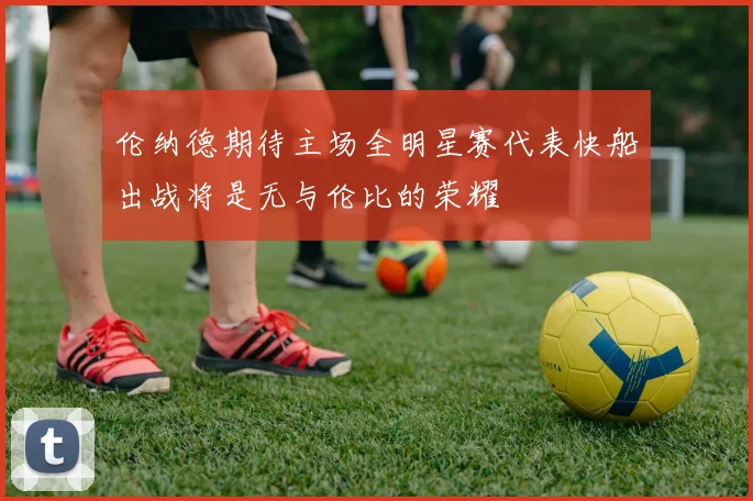 伦纳德期待主场全明星赛代表快船出战将是无与伦比的荣耀