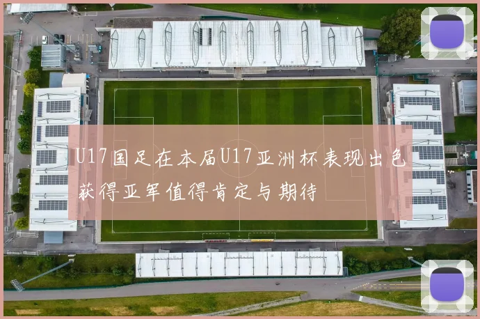 U17国足在本届U17亚洲杯表现出色获得亚军值得肯定与期待