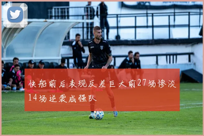快船前后表现反差巨大前27场惨淡14场逆袭成强队