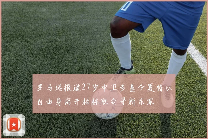 罗马诺报道27岁中卫多基今夏将以自由身离开柏林联合寻新东家