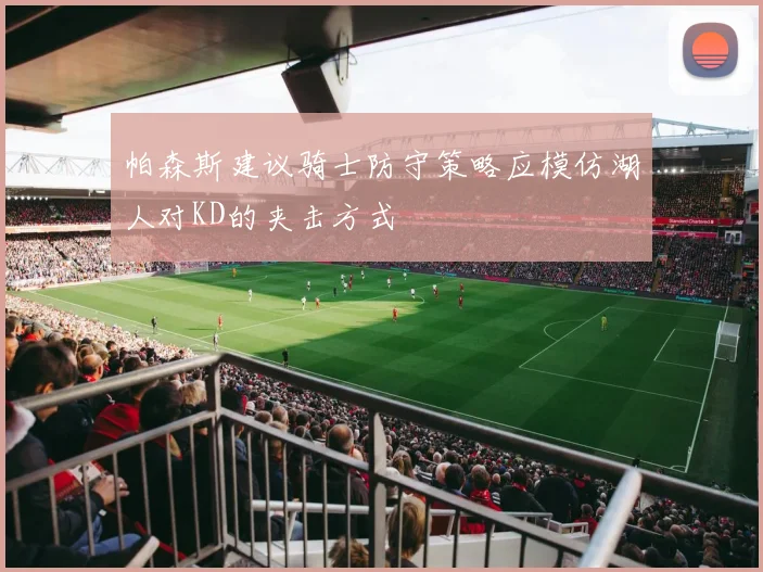 帕森斯建议骑士防守策略应模仿湖人对KD的夹击方式