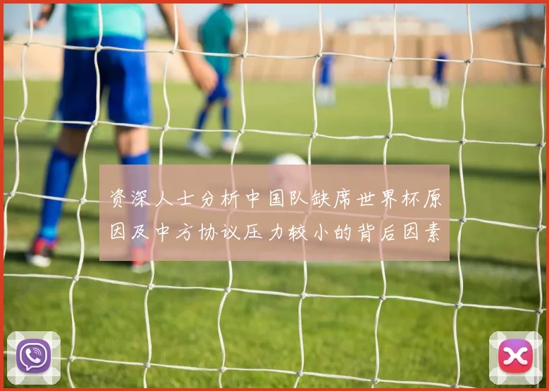 资深人士分析中国队缺席世界杯原因及中方协议压力较小的背后因素