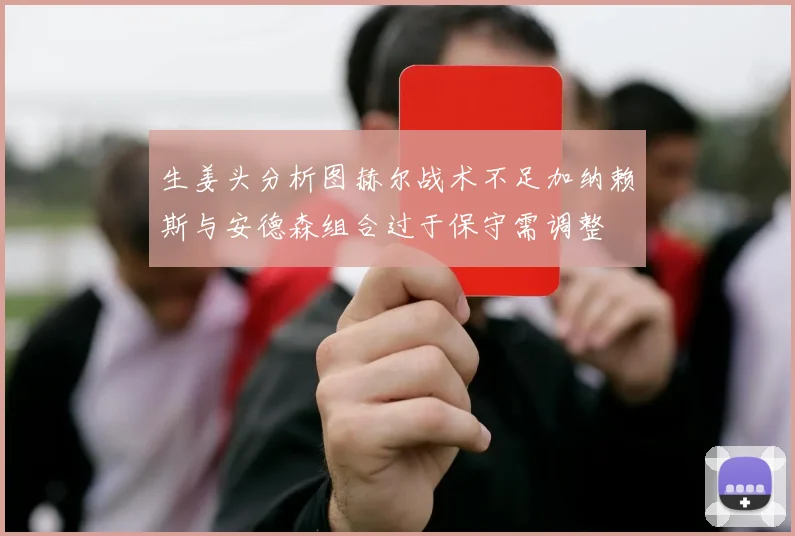 生姜头分析图赫尔战术不足加纳赖斯与安德森组合过于保守需调整