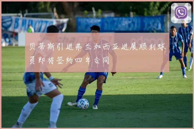 贝蒂斯引进弗兰加西亚进展顺利球员即将签约四年合同
